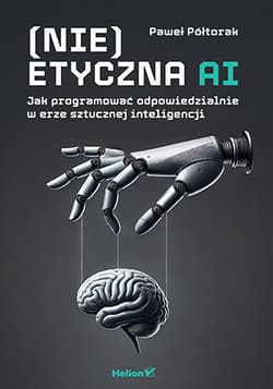 (Nie)etyczna AI. Jak programować odpowiedzialnie w erze sztucznej inteligencji - Paweł Półtorak
