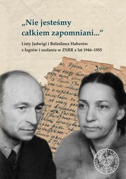Nie jesteśmy całkiem zapomniani… Listy Jadwigi i Bolesława Haberów z łagrów i zesłania w ZSRR z lat 1946–1955