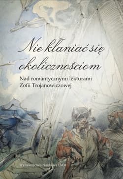 Nie kłaniać się okolicznościom Nad romantycznymi lekturami Zofii Trojanowiczowej