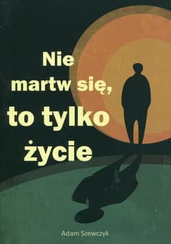 Nie martw się, to tylko życie - Adam Szewczyk