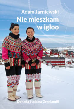 Nie mieszkam w igloo. Dekada życia na Grenlandii_plik - ebook - Adam Jarniewski
