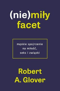 (Nie)miły facet Męskie spojrzenie na miłość, seks i związki - Robert A. Glover