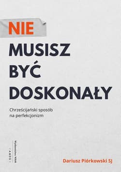 Nie musisz być doskonały Chrześcijański sposób na perfekcjonizm - Dariusz Piórkowski