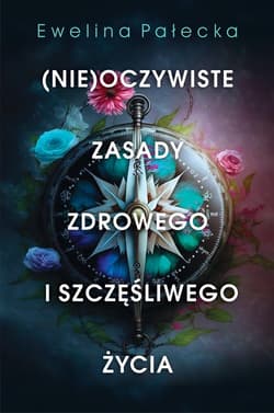 (Nie)oczywiste zasady zdrowego i szczęśliwego życia - Ewelina Pałecka