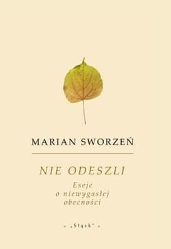 Nie odeszli. Eseje o niewygasłej obecności - Marian Sworzeń