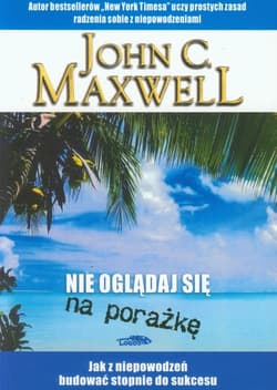 Nie oglądaj sie na porażkę Jak z niepowodzeń budować stopnie do sukcesu - John C. Maxwell