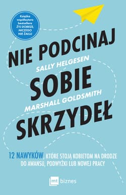 Nie podcinaj sobie skrzydeł. 12 nawyków, które stoją kobietom na drodze do awansu, podwyżki lub nowej pracy - Sally Helgesen, Goldsmith Marshall