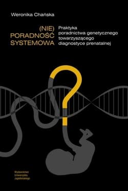 (Nie)poradność systemowa Praktyka poradnictwa genetycznego towarzyszącego diagnostyce prenatalnej - Weronika Chańska