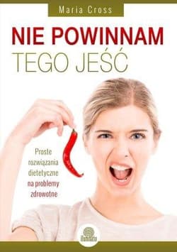 Nie powinnam tego jeść Proste rozwiązania dietetyczne na problemy zdrowotne - Maria Cross