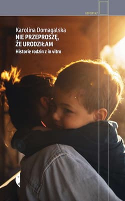 Nie przeproszę, że urodziłam. Historie rodzin z in vitro - Karolina Domagalska