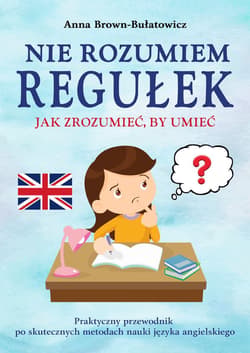 Nie rozumiem regułek. Jak zrozumieć, by umieć. Praktyczny przewodnik po skutecznych metodach nauki języka angielskiego - Anna Brown-Bułatowicz