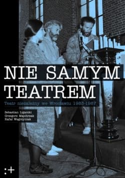 Nie samym teatrem Teatr niezależny we Wrocławiu 1983-1987 - Ligarski Sebastian, Grzegorz Majchrzak, Węgrzyniak Rafał