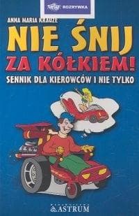 Nie śnij za kółkiem Sennik dla kierowców i nie tylko - Krauze Anna Maria
