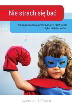 Nie strach sie bać Jak rodzicielstwo przez zabawę radzi sobie z lękami dzieciństwa - Cohen Lawrence J.