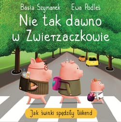Nie tak dawno w Zwierzaczkowie. Jak świnki spędziły łiiiikend - Podleś Ewa, Basia Szymanek