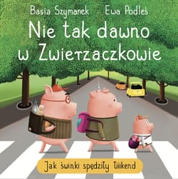 Nie tak dawno w Zwierzaczkowie. Jak świnki spędziły łiiiikend - Podleś Ewa, Basia Szymanek