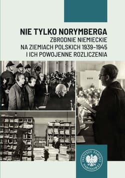 Nie tylko Norymberga... Zbrodnie niemieckie na ziemiach polskich 1939-1945 i ich powojenne rozliczenia - Patrycja Resel, Tomasz Toborek