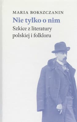 Nie tylko o nim Szkice z literatury polskiej i folkloru - Maria Bokszczanin