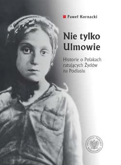 Nie tylko Ulmowie Historie o Polakach ratujących Żydów na Podlasiu - Paweł Kornacki