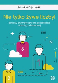 Nie tylko żywe liczby Zabawy arytmetyczne dla przedszkola i szkoły podstawowej