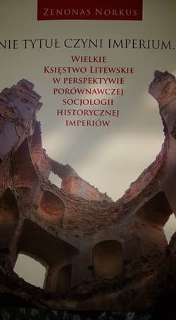 Nie tytuł czyni imperium... Wielkie Księstwo Litewskie w perspektywie porównawczej socjologii historycznej imperiów