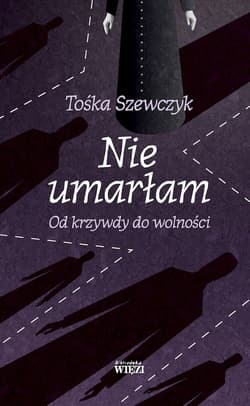 Nie umarłam Od krzywdy do wolności - Tośka Szewczyk