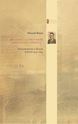 Nie wiemy co przyniesie nam kolejna godzina... Dziennik pisany w ukryciu w latach 1943-1944 - Moszek Baum