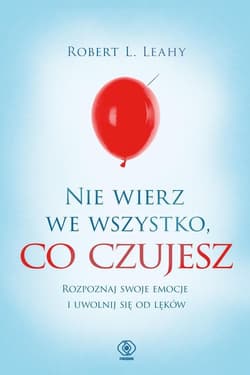 Nie wierz we wszystko co czujesz - Leahy Robert L.