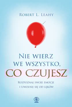 Nie wierz we wszystko co czujesz - Leahy Robert L.