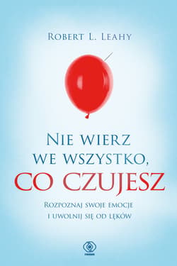 Nie wierz we wszystko, co czujesz - ebook - Leahy Robert L.