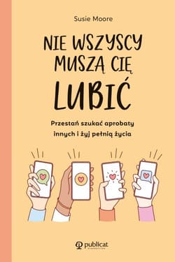 Nie wszyscy muszą cię lubić Przestań szukać aprobaty innych i żyj pełnią życia - Susie Moore