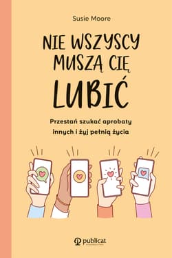 Nie wszyscy muszą cię lubić Przestań szukać aprobaty innych i żyj pełnią życia - Susie Moore