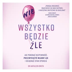 Nie wszystko będzie źle. Jak pokonać niepewność, przezwyciężyć własny lęk i osiągnąć stan spokoju - audiobook - Kathleen Smith