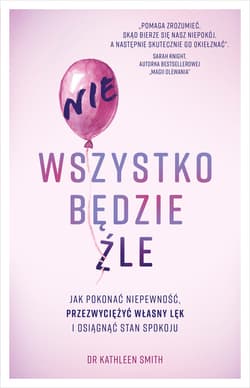 Nie wszystko będzie źle. Jak pokonać niepewność, przezwyciężyć własny lęk i osiągnąć stan spokoju - ebook - Kathleen Smith