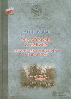 Nie wyrośli z marzeń Szczecińska podziemna Solidarność - Artur Kubaj