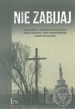 Nie zabijaj Nacjonalizm i ludobójstwo na Kresach wobec Kościoła, etyki chrześcijańskiej i zasad humanizmu