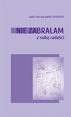 Nie zabrałam ze sobą radości. Wybór wierszy poetek ukraińskich - Praca zbiorowa