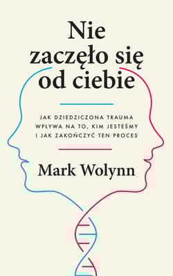 Nie zaczęło się od ciebie Jak dziedziczona trauma wpływa na to, kim jesteśmy i jak zakończyć ten proces - Mark Wolynn