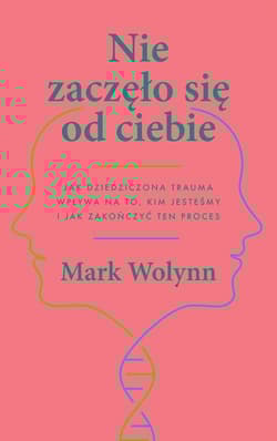 Nie zaczęło się od ciebie Jak dziedziczona trauma wpływa na to, kim jesteśmy i jak zakończyć ten proces - Mark Wolynn