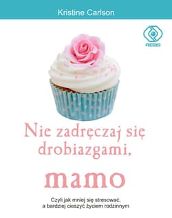 Nie zadręczaj się drobiazgami, mamo. Czyli jak mniej się stresować, a bardziej cieszyć życiem rodzinnym - Kristine  Carlson