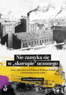 Nie zamyka się w „skorupie” uczonego Studia i szkice ofiarowane Profesorowi Wiesławowi Pusiowi w osiemdziesiątą rocznicę urodzin