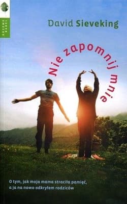 Nie zapomnij mnie O tym, jak moja mama straciła pamięć, a ja na nowo odkryłem swoich rodziców - David Sieveking
