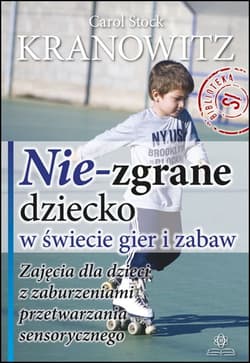Nie zgrane dziecko w świecie gier i zabaw zajęcia dla dzieci z zaburzeniami przetwarzania sensorycznego - Carol Stock Kranowitz