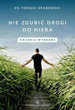 Nie zgubić drogi do nieba. Kazania wybrane - ks. Tomasz Grabowski