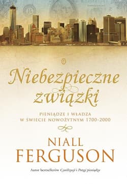 Niebezpieczne związki. Pieniądze i władza w świecie nowożytnym 1700-2000 - Niall Ferguson