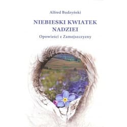 Niebieski kwiatek nadziei Opowieści z Zamojszczyzny - Alfred Budzyński