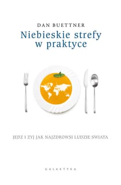Niebieskie strefy w praktyce Jedz i żyj jak najzdrowsi ludzie świata - Dan Buettner