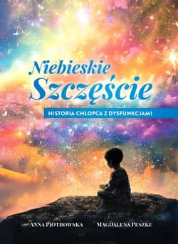 Niebieskie szczęście. Historia chłopca z dysfunkcjami - Anna Piotrowska, Magdalena Peszke