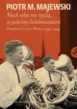 Niech sobie nie myślą że jesteśmy kolaborantami Protektorat Czech i Moraw, 1939-1945 - Majewski Piotr M.