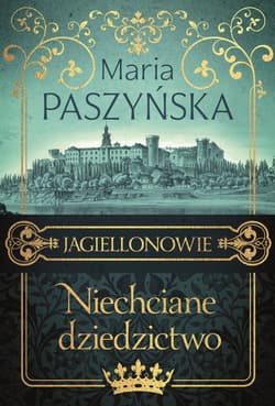 Niechciane dziedzictwo Jagiellonowie - Maria Paszyńska